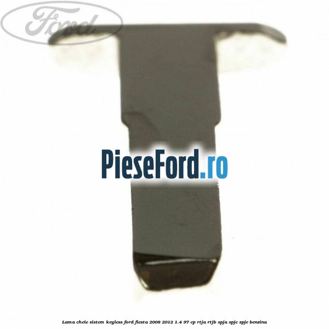 Lama cheie sistem KEYLESS Ford Fiesta 2008-2012 1.4 97 cp RTJA, RTJB, SPJA, SPJC, SPJE benzina