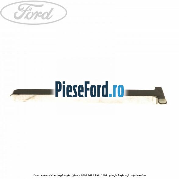 Lama cheie sistem KEYLESS Ford Fiesta 2008-2012 1.6 Ti 120 cp HXJA, HXJB, HXJE, RVJA benzina
