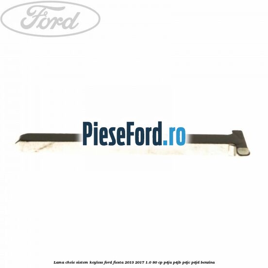 Lama cheie sistem KEYLESS Ford Fiesta 2013-2017 1.0 80 cp P4JA, P4JB, P4JC, P4JD benzina