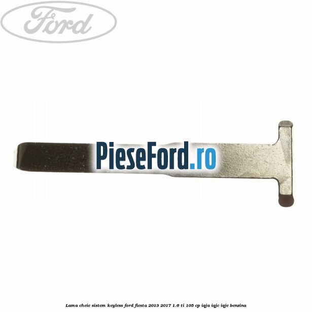 Lama cheie sistem KEYLESS Ford Fiesta 2013-2017 1.6 Ti 105 cp IQJA, IQJC, IQJE benzina