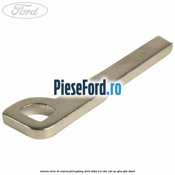 Lamela cheie de rezerva Ford Galaxy 2015-2023 2.0 TDCi 120 cp UFCA, UFCB diesel