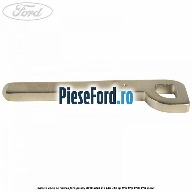 Lamela cheie de rezerva Ford Galaxy 2015-2023 2.0 TDCi 150 cp Lamela cheie de rezerva Ford Galaxy 2015-2023 2.0 TDCi 150 cp T7CI, T7CJ, T7CK, T7CL diesel