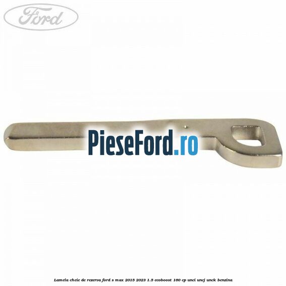 Lamela cheie de rezerva Ford S-Max 2015-2023 1.5 EcoBoost 160 cp UNCI, UNCJ, UNCK benzina
