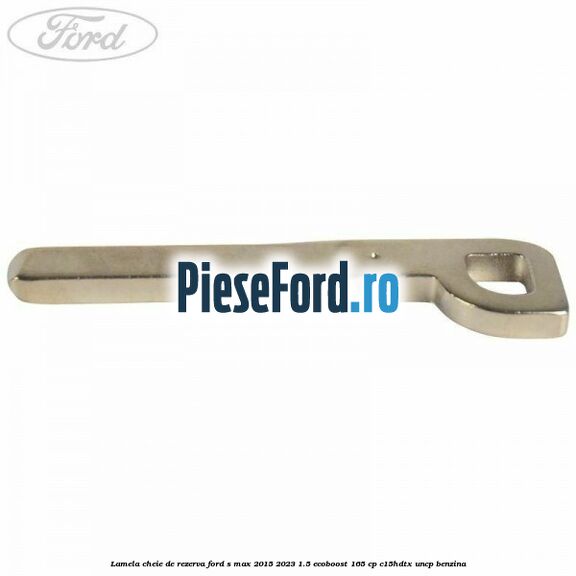 Lamela cheie de rezerva Ford S-Max 2015-2023 1.5 EcoBoost 165 cp C15HDTX, UNCP benzina