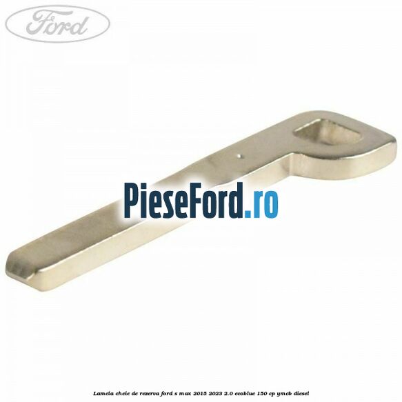 Lamela cheie de rezerva Ford S-Max 2015-2023 2.0 EcoBlue 150 cp YMCB diesel