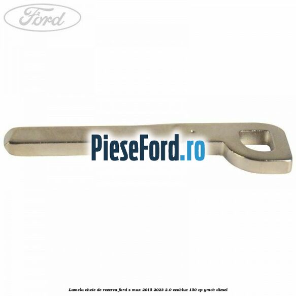 Lamela cheie de rezerva Ford S-Max 2015-2023 2.0 EcoBlue 150 cp YMCB diesel