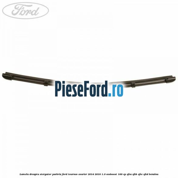 Lamela dreapta stergator parbriz Ford Tourneo Courier 2014-2018 1.0 EcoBoost 100 cp SFCA, SFCB, SFCC, SFCD benzina