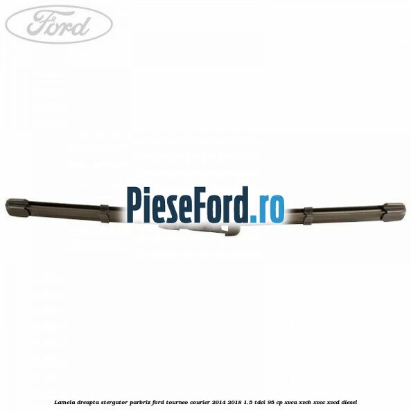 Lamela dreapta stergator parbriz Ford Tourneo Courier 2014-2018 1.5 TDCi 95 cp XVCA, XVCB, XVCC, XVCD diesel