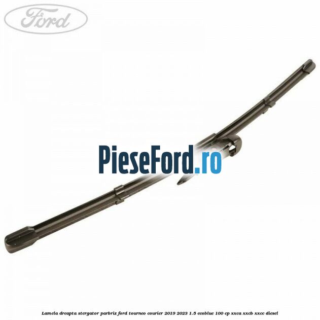 Lamela dreapta stergator parbriz Ford Tourneo Courier 2019-2023 1.5 EcoBlue 100 cp XXCA, XXCB, XXCC diesel