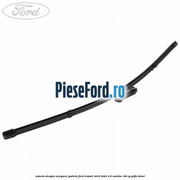 Lamela dreapta stergator parbriz Ford Transit 2019-2023 2.0 EcoBlue 150 cp Lamela dreapta stergator parbriz Ford Transit 2019-2023 2.0 EcoBlue 150 cp P0FA diesel