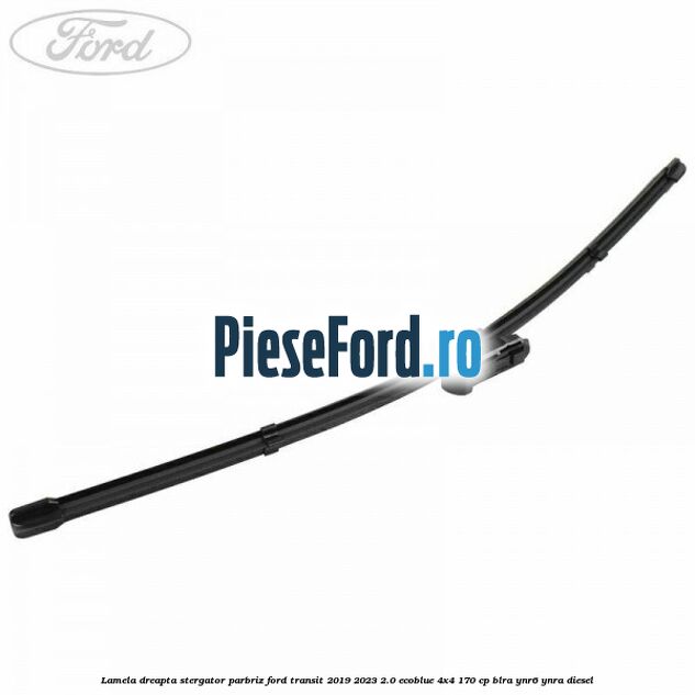 Lamela dreapta stergator parbriz Ford Transit 2019-2023 2.0 EcoBlue 4x4 170 cp BLRA, YNR6, YNRA diesel