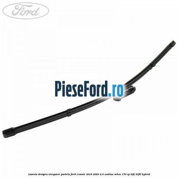 Lamela dreapta stergator parbriz Ford Transit 2019-2023 2.0 EcoBlue mHEV 170 cp BLFC, BLFD Hybrid
