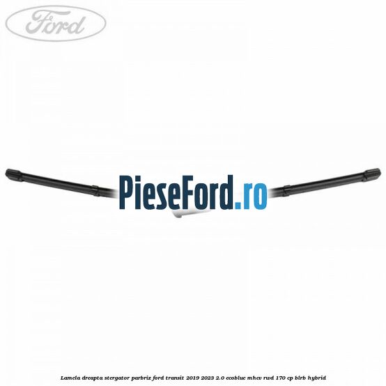 Lamela dreapta stergator parbriz Ford Transit 2019-2023 2.0 EcoBlue mHEV RWD 170 cp BLRB Hybrid