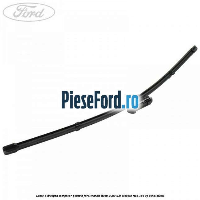 Lamela dreapta stergator parbriz Ford Transit 2019-2023 2.0 EcoBlue RWD 165 cp BLHA diesel