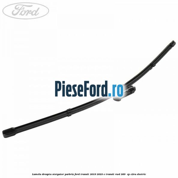 Lamela dreapta stergator parbriz Ford Transit 2019-2023 E-TRANSIT RWD 269  cp C2RA electric