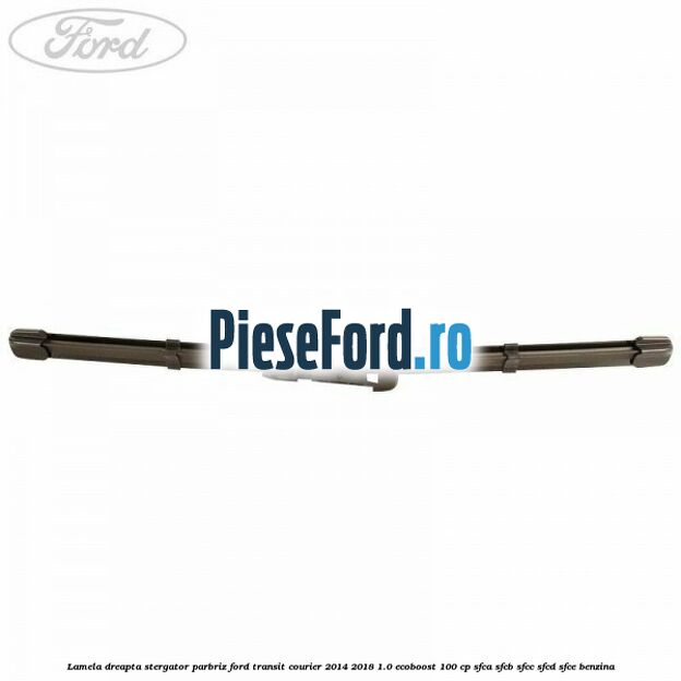 Lamela dreapta stergator parbriz Ford Transit Courier 2014-2018 1.0 EcoBoost 100 cp Lamela dreapta stergator parbriz Ford Transit Courier 2014-2018 1.0 EcoBoost 100 cp SFCA, SFCB, SFCC, SFCD, SFCE benzina