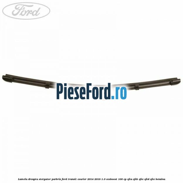 Lamela dreapta stergator parbriz Ford Transit Courier 2014-2018 1.0 EcoBoost 100 cp Lamela dreapta stergator parbriz Ford Transit Courier 2014-2018 1.0 EcoBoost 100 cp SFCA, SFCB, SFCC, SFCD, SFCE benzina