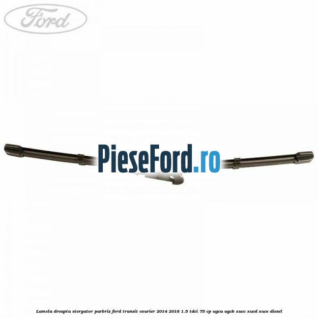 Lamela dreapta stergator parbriz Ford Transit Courier 2014-2018 1.5 TDCi 75 cp UGCA, UGCB, XUCC, XUCD, XUCE diesel