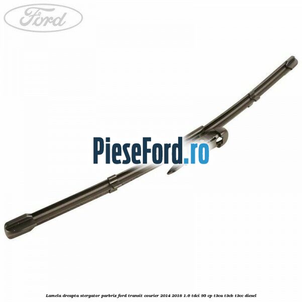 Lamela dreapta stergator parbriz Ford Transit Courier 2014-2018 1.6 TDCi 95 cp Lamela dreapta stergator parbriz Ford Transit Courier 2014-2018 1.6 TDCi 95 cp T3CA, T3CB, T3CC diesel