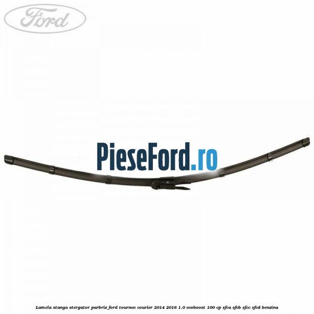 Lamela stanga stergator parbriz Ford Tourneo Courier 2014-2018 1.0 EcoBoost 100 cp SFCA, SFCB, SFCC, SFCD benzina