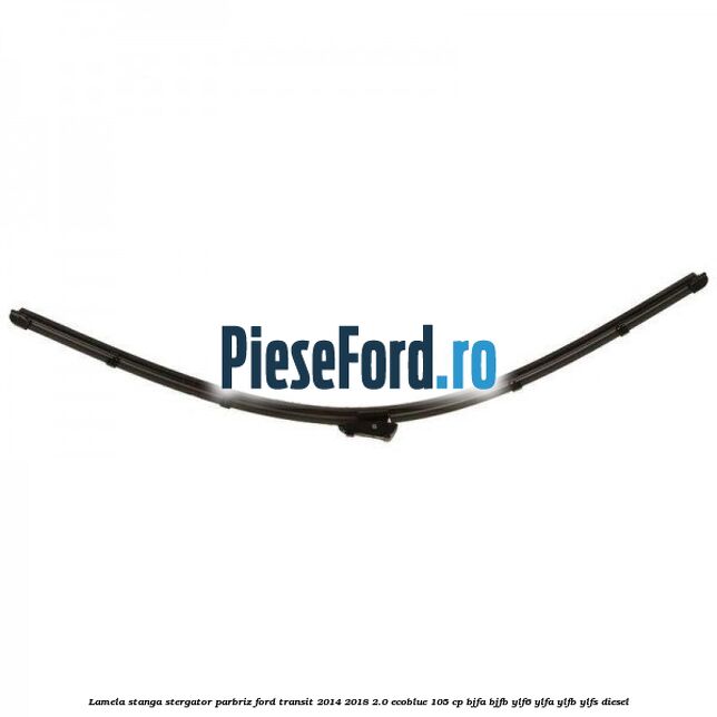 Lamela stanga stergator parbriz Ford Transit 2014-2018 2.0 EcoBlue 105 cp BJFA, BJFB, YLF6, YLFA, YLFB, YLFS diesel