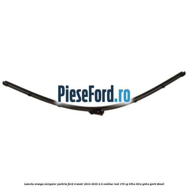Lamela stanga stergator parbriz Ford Transit 2014-2018 2.0 EcoBlue RWD 170 cp Lamela stanga stergator parbriz Ford Transit 2014-2018 2.0 EcoBlue RWD 170 cp BLHA, BLRA, YNHA, YNR6 diesel