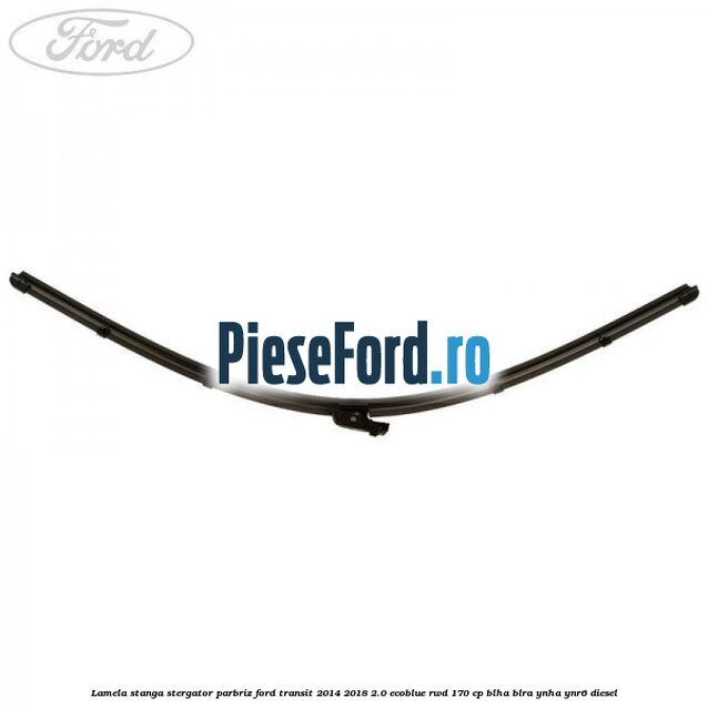 Lamela stanga stergator parbriz Ford Transit 2014-2018 2.0 EcoBlue RWD 170 cp Lamela stanga stergator parbriz Ford Transit 2014-2018 2.0 EcoBlue RWD 170 cp BLHA, BLRA, YNHA, YNR6 diesel