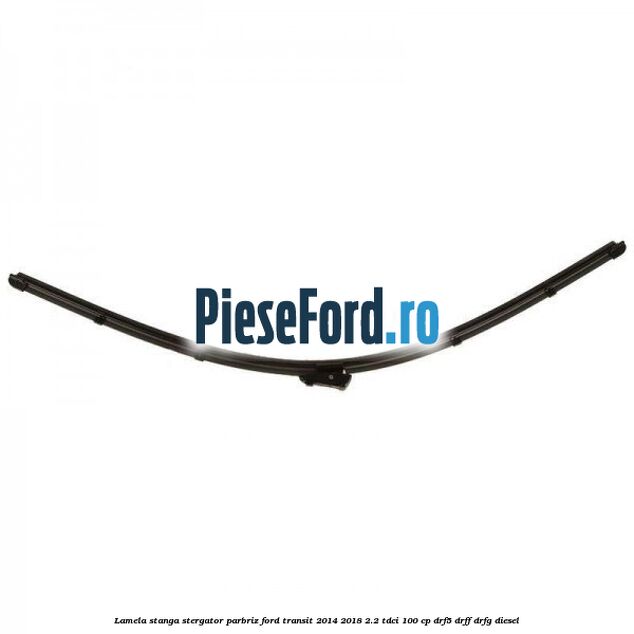 Lamela stanga stergator parbriz Ford Transit 2014-2018 2.2 TDCi 100 cp DRF5, DRFF, DRFG diesel
