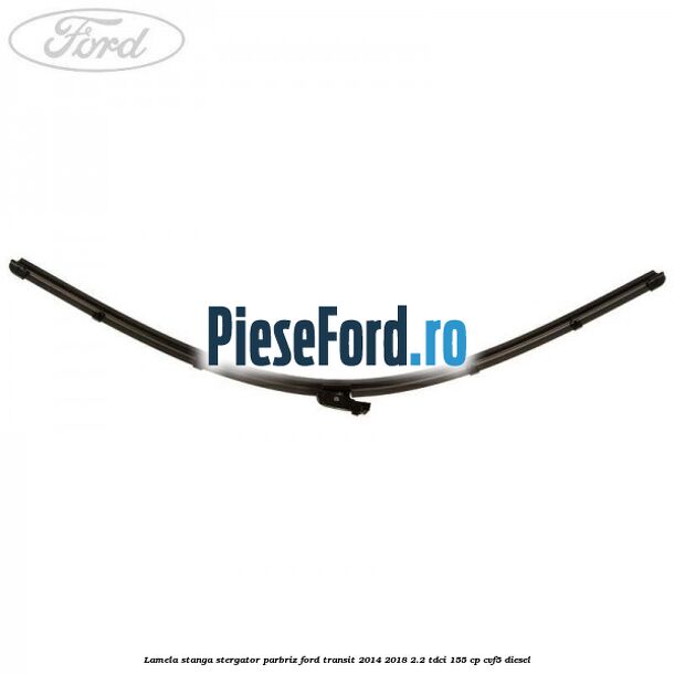 Lamela stanga stergator parbriz Ford Transit 2014-2018 2.2 TDCi 155 cp Lamela stanga stergator parbriz Ford Transit 2014-2018 2.2 TDCi 155 cp CVF5 diesel