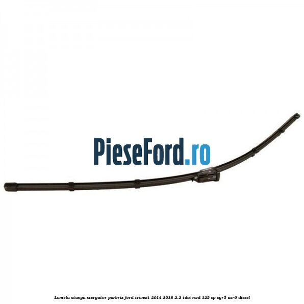 Lamela stanga stergator parbriz Ford Transit 2014-2018 2.2 TDCi RWD 125 cp CYR5, USR6 diesel