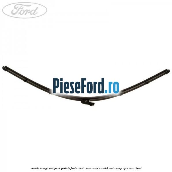Lamela stanga stergator parbriz Ford Transit 2014-2018 2.2 TDCi RWD 125 cp CYR5, USR6 diesel