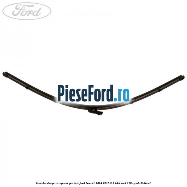 Lamela stanga stergator parbriz Ford Transit 2014-2018 2.2 TDCi RWD 135 cp UHR5 diesel