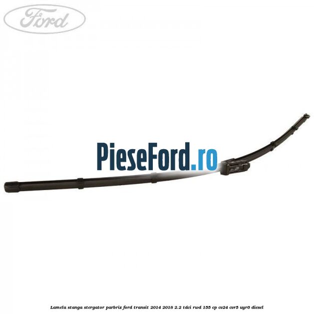 Lamela stanga stergator parbriz Ford Transit 2014-2018 2.2 TDCi RWD 155 cp CV24, CVR5, UYR6 diesel
