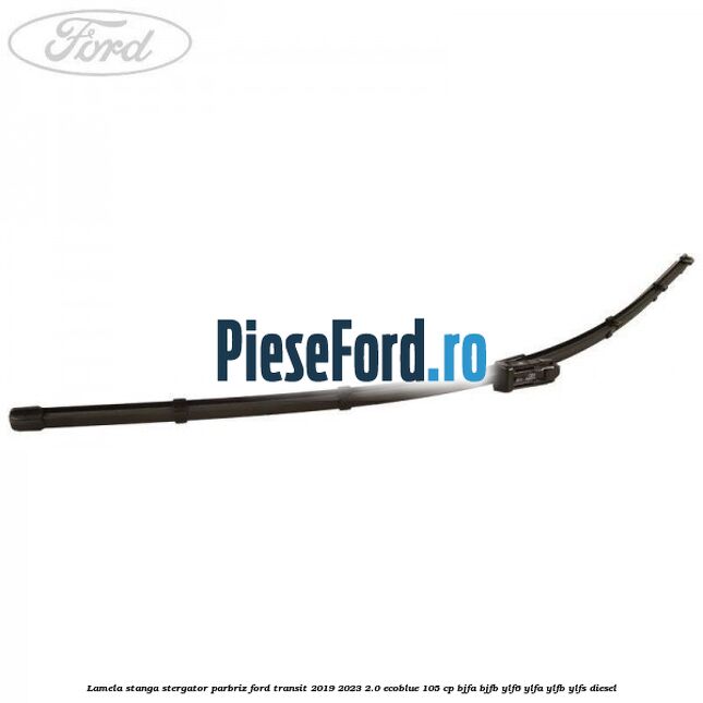 Lamela stanga stergator parbriz Ford Transit 2019-2023 2.0 EcoBlue 105 cp BJFA, BJFB, YLF6, YLFA, YLFB, YLFS diesel