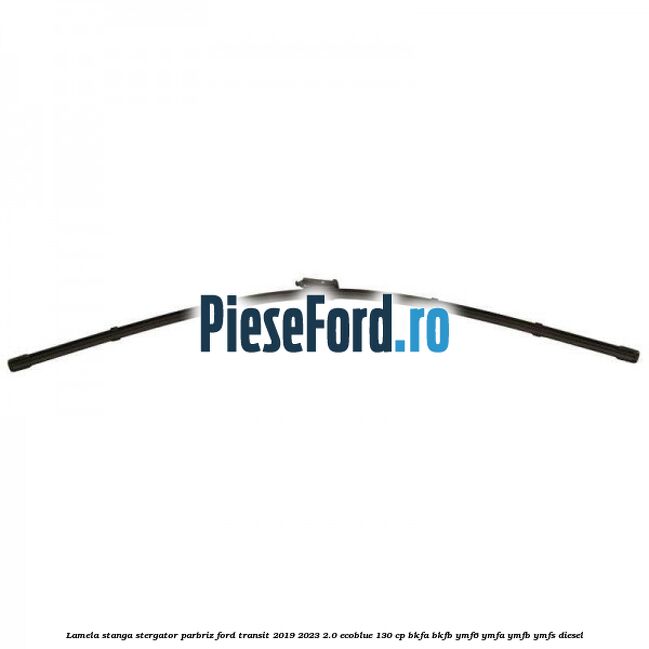 Lamela stanga stergator parbriz Ford Transit 2019-2023 2.0 EcoBlue 130 cp BKFA, BKFB, YMF6, YMFA, YMFB, YMFS diesel
