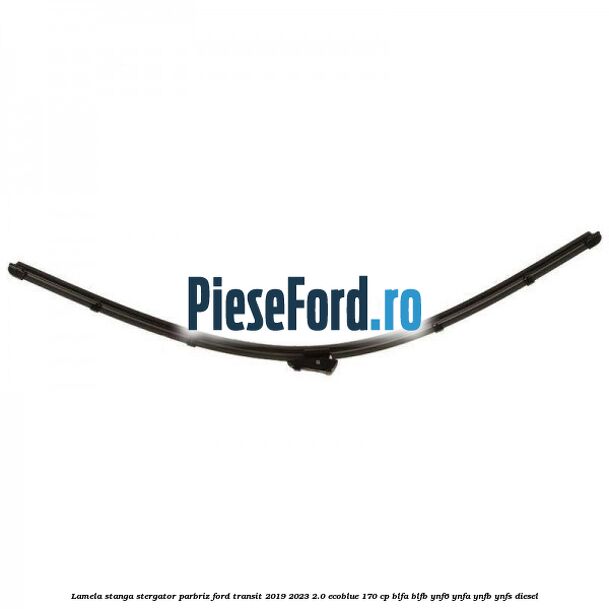Lamela stanga stergator parbriz Ford Transit 2019-2023 2.0 EcoBlue 170 cp BLFA, BLFB, YNF6, YNFA, YNFB, YNFS diesel