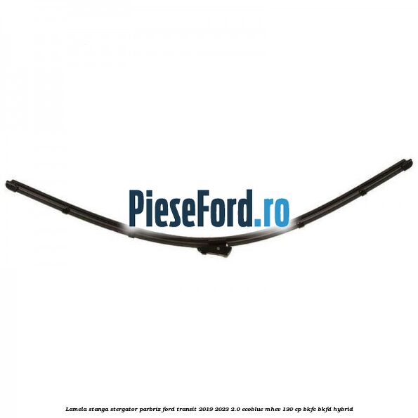 Lamela stanga stergator parbriz Ford Transit 2019-2023 2.0 EcoBlue mHEV 130 cp Lamela stanga stergator parbriz Ford Transit 2019-2023 2.0 EcoBlue mHEV 130 cp BKFC, BKFD Hybrid