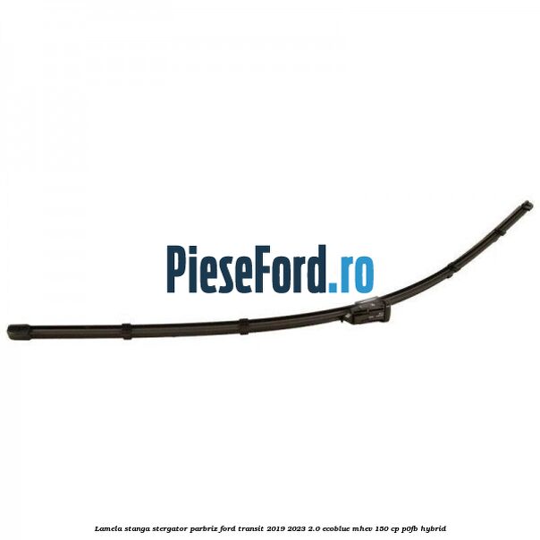 Lamela stanga stergator parbriz Ford Transit 2019-2023 2.0 EcoBlue mHEV 150 cp Lamela stanga stergator parbriz Ford Transit 2019-2023 2.0 EcoBlue mHEV 150 cp P0FB Hybrid