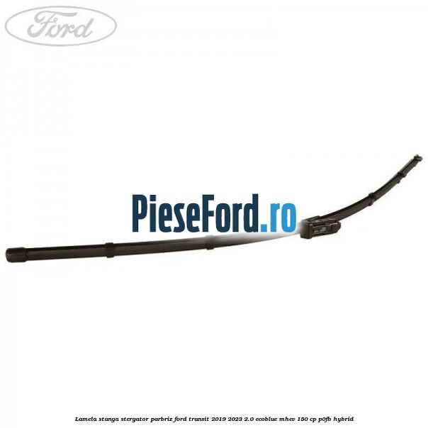 Lamela stanga stergator parbriz Ford Transit 2019-2023 2.0 EcoBlue mHEV 150 cp Lamela stanga stergator parbriz Ford Transit 2019-2023 2.0 EcoBlue mHEV 150 cp P0FB Hybrid
