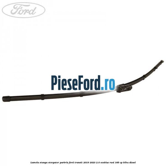 Lamela stanga stergator parbriz Ford Transit 2019-2023 2.0 EcoBlue RWD 165 cp Lamela stanga stergator parbriz Ford Transit 2019-2023 2.0 EcoBlue RWD 165 cp BLHA diesel