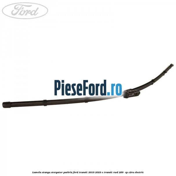 Lamela stanga stergator parbriz Ford Transit 2019-2023 E-TRANSIT RWD 269  cp C2RA electric