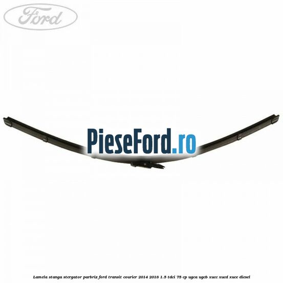 Lamela stanga stergator parbriz Ford Transit Courier 2014-2018 1.5 TDCi 75 cp Lamela stanga stergator parbriz Ford Transit Courier 2014-2018 1.5 TDCi 75 cp UGCA, UGCB, XUCC, XUCD, XUCE diesel