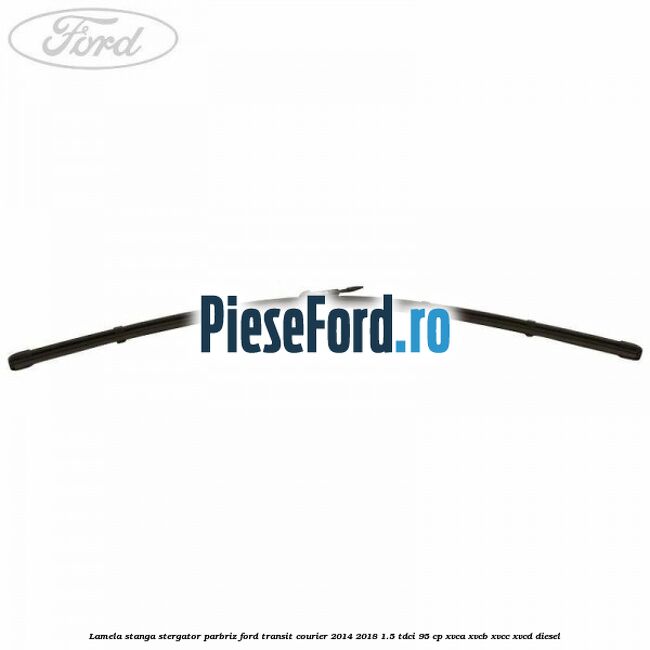 Lamela stanga stergator parbriz Ford Transit Courier 2014-2018 1.5 TDCi 95 cp Lamela stanga stergator parbriz Ford Transit Courier 2014-2018 1.5 TDCi 95 cp XVCA, XVCB, XVCC, XVCD diesel