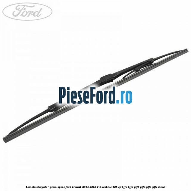 Lamela stergator geam spate Ford Transit 2014-2018 2.0 EcoBlue 105 cp Lamela stergator geam spate Ford Transit 2014-2018 2.0 EcoBlue 105 cp BJFA, BJFB, YLF6, YLFA, YLFB, YLFS diesel
