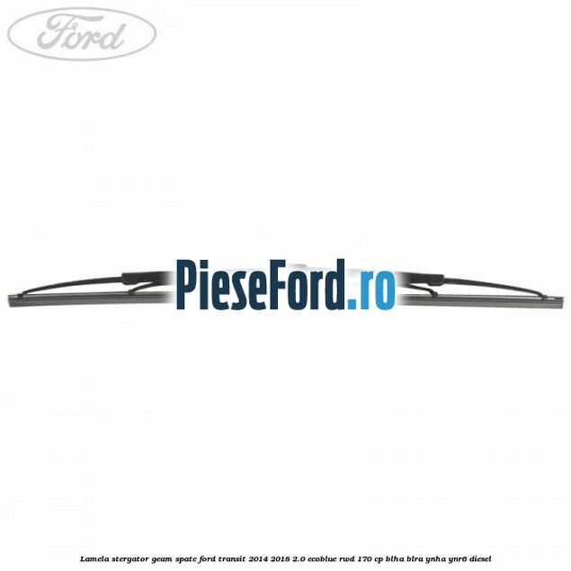 Lamela stergator geam spate Ford Transit 2014-2018 2.0 EcoBlue RWD 170 cp BLHA, BLRA, YNHA, YNR6 diesel