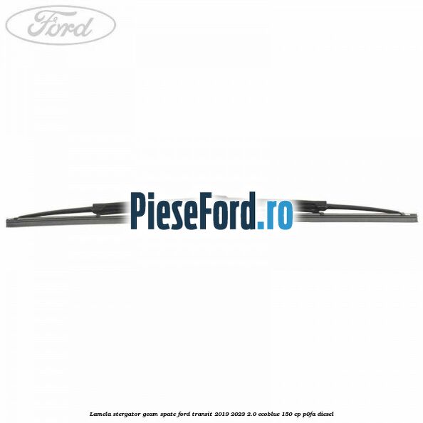 Lamela stergator geam spate Ford Transit 2019-2023 2.0 EcoBlue 150 cp P0FA diesel