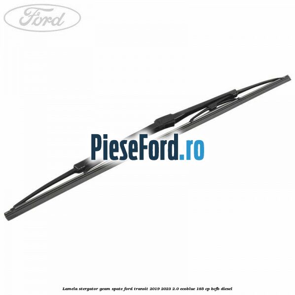 Lamela stergator geam spate Ford Transit 2019-2023 2.0 EcoBlue 185 cp BCFB diesel