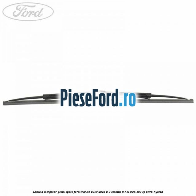 Lamela stergator geam spate Ford Transit 2019-2023 2.0 EcoBlue mHEV RWD 130 cp BKRB Hybrid