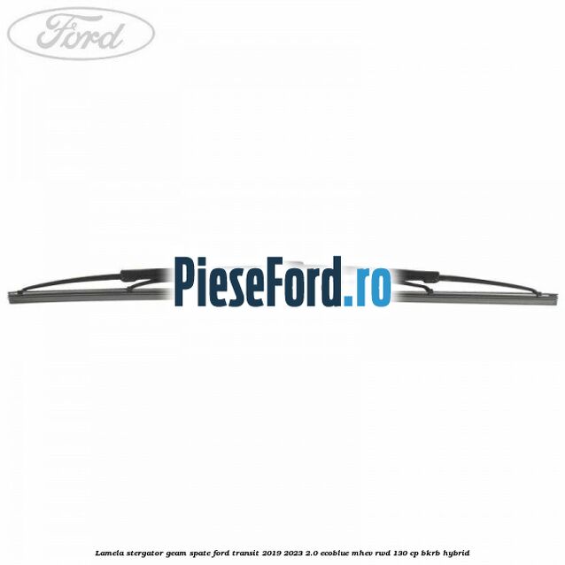 Lamela stergator geam spate Ford Transit 2019-2023 2.0 EcoBlue mHEV RWD 130 cp BKRB Hybrid
