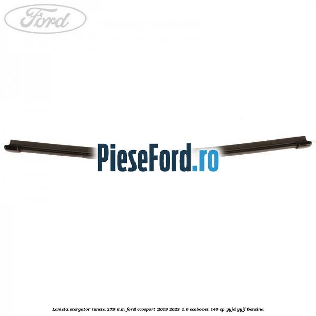 Lamela stergator luneta 279 MM Ford EcoSport 2019-2023 1.0 EcoBoost 140 cp Lamela stergator luneta 279 MM Ford EcoSport 2019-2023 1.0 EcoBoost 140 cp YYJD, YYJF benzina